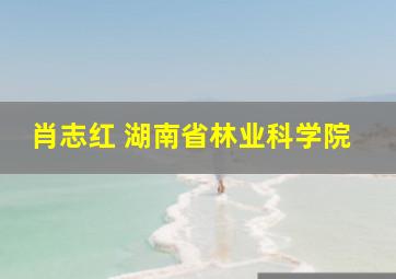 肖志红 湖南省林业科学院